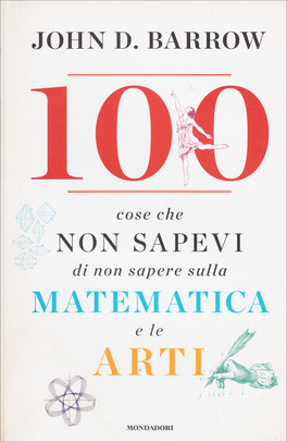 100 Cose che Non Sapevi di Non Sapere sulla Matematica e le Arti — Libro - 1