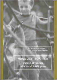 L'ABUSO ALL'INFANZIA NELLA VITA DI TUTTI I GIORNI
Dal lavoro con le vittime, con i colpevoli e con i genitori
di Mathias Wais, Ingrid Gallé

