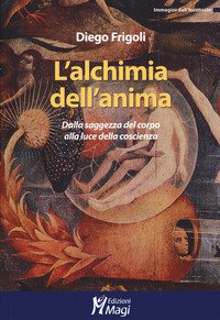 L' ALCHIMIA DELL'ANIMA. DALLA SAGGEZZA DEL CORPO ALLA LUCE DELLA COSCIENZA
di Diego Frigoli

