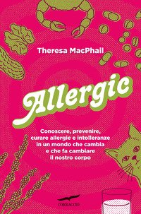 Allergic Conoscere Prevenire Curare Allergie E Intolleranze In Un Mondo Che Cambia E Che Fa Cambiare Il Nostro Corpo