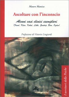 ASCOLTARE CON L' INCONSCIO
Alcuni casi clinici esemplari (Freud, Klein, Kohut, Little, Guntrip, Bion, Ogden)
di Mauro Manica

