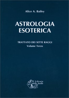 ASTROLOGIA ESOTERICA - TRATTATO DEI SETTE RAGGI - VOL. 3
Trattato dei sette raggi Volume terzo
di Alice A. Bailey

