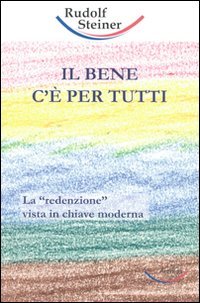 IL BENE C'è PER TUTTI
La “redenzione” vista in chiave moderna
di Rudolf Steiner

