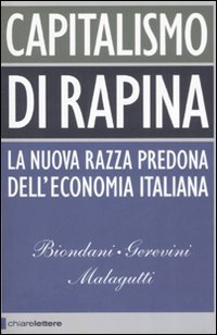 CAPITALISMO DI RAPINA —
La nuova razza predona dell'economia italiana
di Paolo Biondani, Mario Gerevini, Vittorio Malagutti


