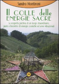 IL COLLE DELLE ENERGIE SACRE
La scoperta psichica di un luogo straordinario, punto d'incontro di energie cosmiche ed aree vibrazionali
di Sandro Montironi

