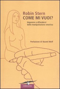 COME MI VUOI?
Impapare a difendersi dalla manipolazione emotiva
di Robin Stern

