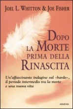 DOPO LA MORTE PRIMA DELLA RINASCITA
Un'affascinante indagine sul Bardo, il periodo intermedio tra la morte e una nuova vita
di Joe Fisher, Joel L. Whitton

