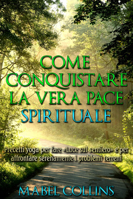 EBOOK - COME CONQUISTARE LA VERA PACE SPIRITUALE
Precetti Yoga per fare "luce sul sentiero" e per affrontare serenamente i problemi terreni
di Mabel Collins

