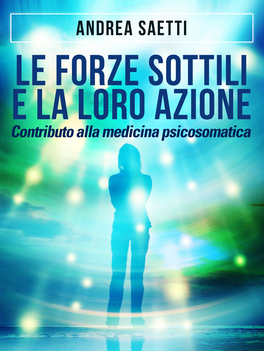 EBOOK - LE FORZE SOTTILI E LA LORO AZIONE
Contributo alla medicina psicosomatica
di Andrea Saetti

