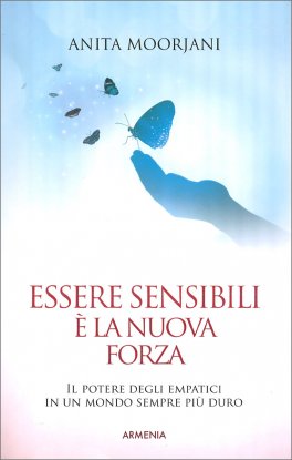 ESSERE SENSIBILI è LA NUOVA FORZA
Il potere degli empatici in un mondo sempre più duro
di Anita Moorjani

