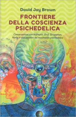 FRONTIERE DELLA COSCIENZA PSICHEDELICA
Conversazioni con Hofmann, Grof, Strassman, Narby e altri maestri del movimento psichedelico
di David J. Brown

