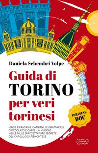 Guida Di Torino Per Veri Torinesi Magie E Fantasmi Campanili E Grattacieli Cioccolato E Caffè: Un Viaggio Nelle Mille Sfaccettature Segrete Del Capoluogo Piemontese