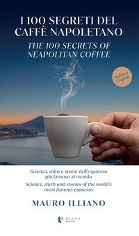 I 100 Segreti Del Caffè Napoletano Scienza Mito E Storie Dell'espresso Più Famoso Al Mondo Ediz Italiana E Inglese 