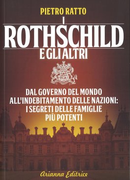 I ROTHSCHILD E GLI ALTRI
Dal governo del mondo all'indebitamento delle nazioni: i segreti delle famiglie più potenti
di Pietro Ratto