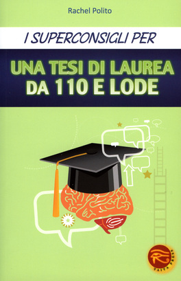 I Superconsigli per una Tesi di Laurea da 110 e Lode  — Libro - 1