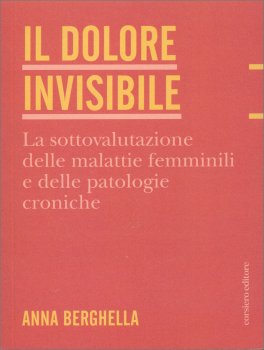 IL DOLORE INVISIBILE
La sottovalutazione delle malattie femminili e le patologie croniche
di Anna Berghella

