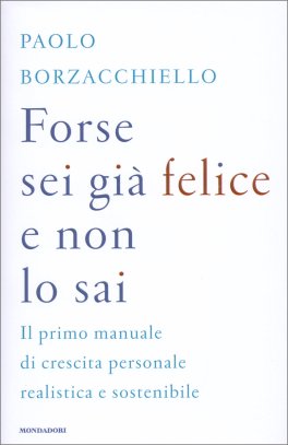 FORSE SEI GIà FELICE E NON LO SAI
Il primo manuale di crescita personale realistica e sostenibile
di Paolo Borzacchiello


