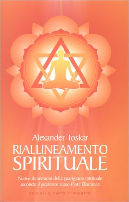 IL RIALLINEAMENTO SPIRITUALE
Nuove dimensioni della guarigione spirituale secondo il guaritore russo Pjotr Elkunoviz
di Alexander Toskar

