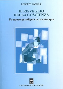 IL RISVEGLIO DELLA COSCIENZA
Un nuovo paradigma in psicoterapia
di Roberto Varrasi

