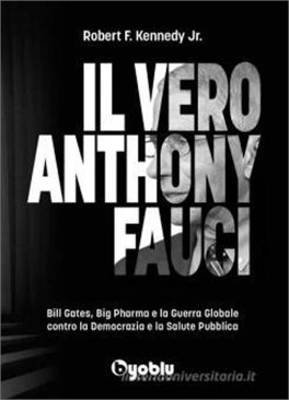 IL VERO ANTHONY FAUCI
Bill Gates, Big Pharma e la guerra globale contro la democrazia e la salute pubblica
di Robert F. Kennedy Jr.

