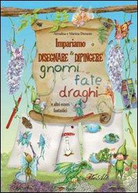 Impariamo a Disegnare e Dipingere Gnomi, Fate, Draghi e altri Esseri Fantastici