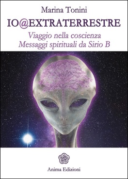 IO EXTRATERRESTRE
Viaggio nella coscienza - Messaggi spirituali da Sirio B
di Marina Tonini

