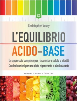 L'EQUILIBRO ACIDO-BASE
Un approccio completo per riacquistare salute e vitalità - Con indicazioni per una dieta rigenerante e alcalinizzante
di Christopher Vasey

