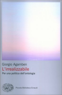 L'IRREALIZZABILE
Per una politica dell'ontologia
di Giorgio Agamben

