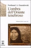 L'OMBRA DELL'ORIENTE TENEBROSO
di Ferdinand A. Ossendowski

