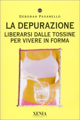 LA DEPURAZIONE
Liberarsi dalle tossine per vivere in Forma
di Deborah Pavanello

