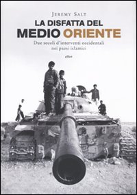 LA DISFATTA DEL MEDIO ORIENTE
Due secoli d'interventi occidentali nei paesi islamici
di Jeremy Salt

