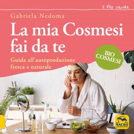 La Mia Cosmesi fai da te - Biocosmesi Vegana, Fresca e Naturale