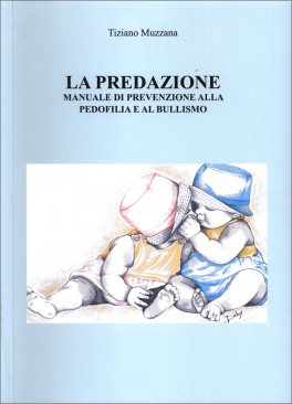 LA PREDAZIONE
Manuale di prevenzione alla pedofilia e al bullismo
di Tiziano Muzzana

