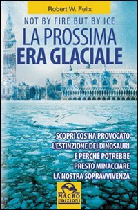 LA PROSSIMA ERA GLACIALE
Scopri cos'ha provocato l'estinzione dei dinosauri e perchè potrebbe presto minacciare la nostra sopravvivenza
di Robert W. Felix


