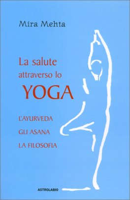 La Salute attraverso lo Yoga. L'ayurveda, gli Asana, la Filosofia  — Libro - 1