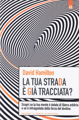 LA TUA STRADA è GIà TRACCIATA?
Scopri se la tua mente è dotata di libero arbitrio o se è intrappolata dalla forza del destino
di David R. Hamilton

