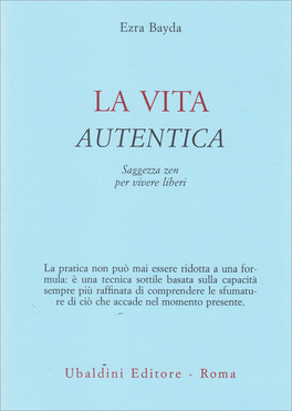 LA VITA AUTENTICA
Saggezza Zen per vivere liberi
di Ezra Bayda

