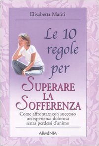 LE 10 REGOLE PER SUPERARE LA SOFFERENZA
Come affrontare con successo un'esperienza dolorosa senza perdersi d'animo
di Elisabetta Maùti

