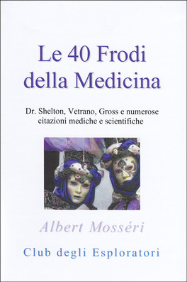 LE 40 FRODI DELLA MEDICINA
Dr. Shelton, Vetrano, Gross e numerose citazioni mediche e scientifiche
di Albert Mosséri

