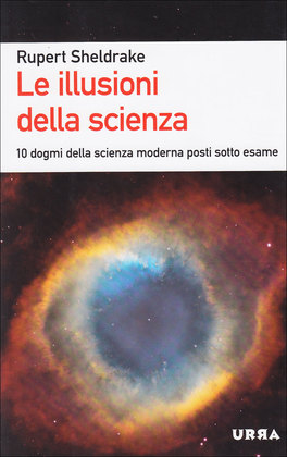 LE ILLUSIONI DELLA SCIENZA —
10 dogmi della scienza moderna posti sotto esame
di Rupert Sheldrake


