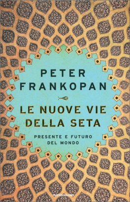 LE NUOVE VIE DELLA SETA —
Presente e futuro del mondo
di Peter Frankopan

