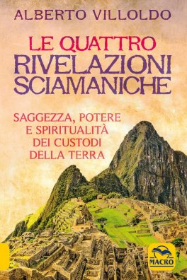 LE QUATTRO RIVELAZIONI SCIAMANICHE
Saggezza, potere e spiritualità dei custodi della Terra
di Alberto Villoldo