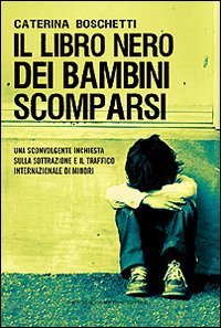 IL LIBRO NERO DEI BAMBINI SCOMPARSI
Una sconvolgente inchiesta sulla sottrazione e il traffico internazionale di minori
di Caterina Boschetti


