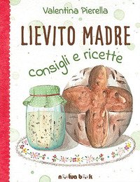 Lievito Madre. Consigli E Ricette. Ediz. Illustrata - 1