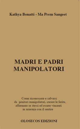 MADRI E PADRI MANIPOLATORI
Come riconoscere e salvarsi da genitori manipolatori, curare le ferite, affermare  se stessi ed essere vincenti in armonia con il sentire
di Ma Prem Sangeet, Kathya Bonatti

