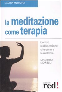 LA MEDITAZIONE COME TERAPIA
Contro la dispersione che genera le malattie
di Maurizio Morelli

