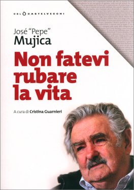 NON FATEVI RUBARE LA VITA
di José «Pepe» Mujica

