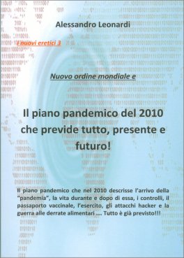 NUOVO ORDINE MONDIALE E IL PIANO PANDEMICO DEL 2010 CHE PREVIDE TUTTO, PRESENTE E FUTURO
I nuovi eretici Vol. 3
di Alessandro Leonardi

