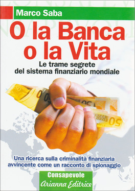 O LA BANCA O LA VITA
Le trame segrete del sistema finanziario mondiale - Una ricerca sulla criminalità finanziaria avvincente come un racconto di spionaggio
di Marco Saba


