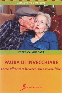 PAURA DI INVECCHIARE
Come affrontare la vecchiaia e vivere felici
di Federica Murdaca

